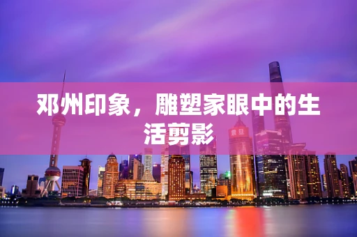 邓州印象，雕塑家眼中的生活剪影