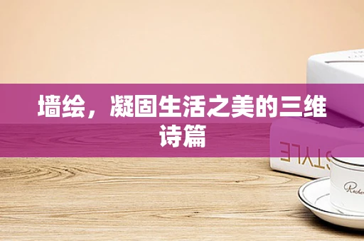 墙绘，凝固生活之美的三维诗篇