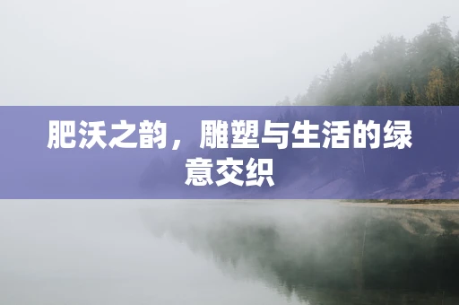 肥沃之韵，雕塑与生活的绿意交织