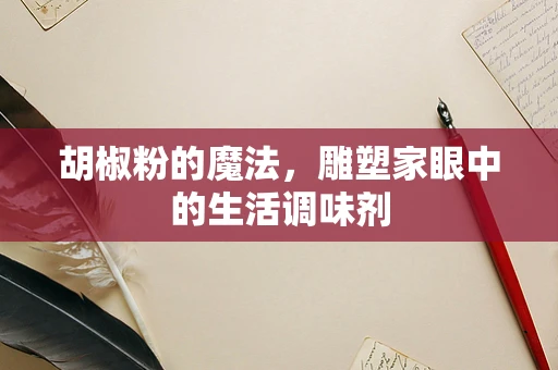 胡椒粉的魔法，雕塑家眼中的生活调味剂