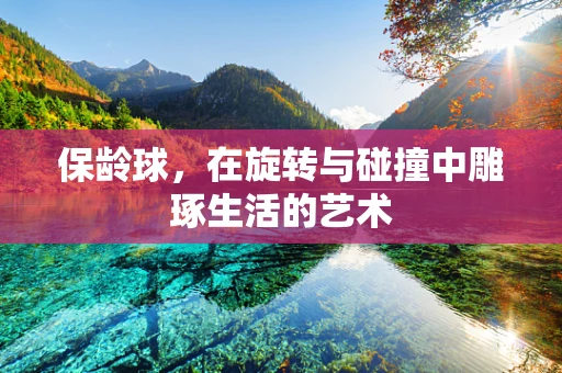 保龄球，在旋转与碰撞中雕琢生活的艺术