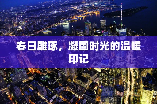 春日雕琢，凝固时光的温暖印记