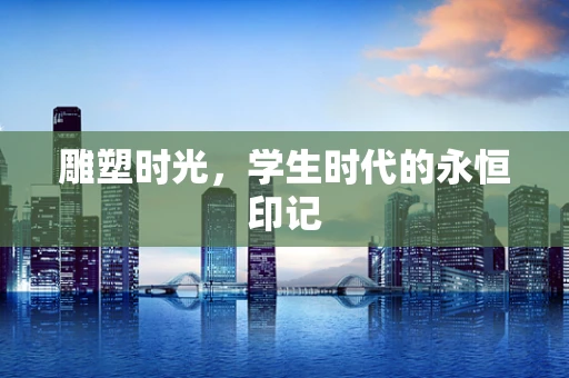 雕塑时光，学生时代的永恒印记