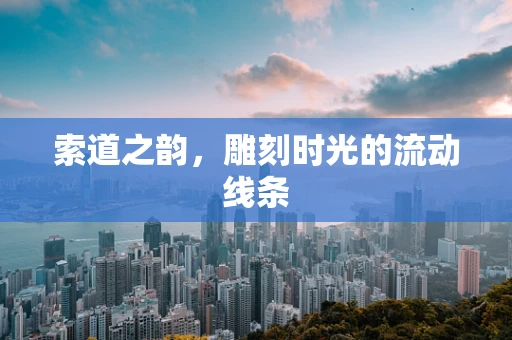 索道之韵，雕刻时光的流动线条