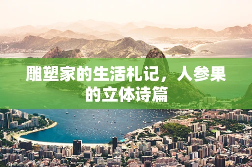 雕塑家的生活札记，人参果的立体诗篇