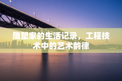 雕塑家的生活记录，工程技术中的艺术韵律