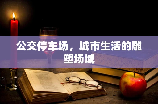 公交停车场，城市生活的雕塑场域