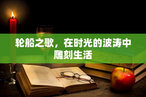 轮船之歌，在时光的波涛中雕刻生活