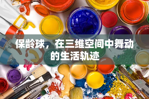 保龄球，在三维空间中舞动的生活轨迹