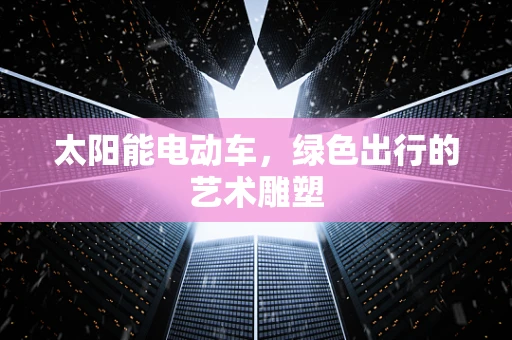 太阳能电动车，绿色出行的艺术雕塑