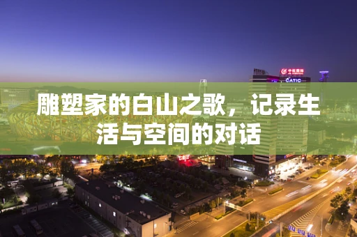 雕塑家的白山之歌，记录生活与空间的对话