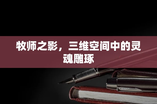 牧师之影，三维空间中的灵魂雕琢