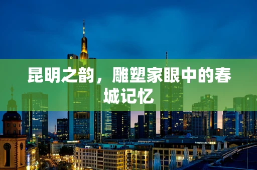 昆明之韵，雕塑家眼中的春城记忆