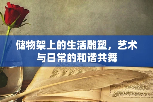 储物架上的生活雕塑，艺术与日常的和谐共舞