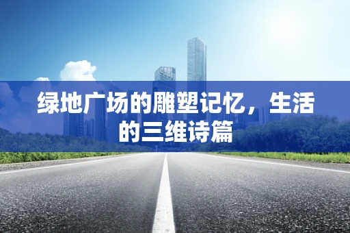 绿地广场的雕塑记忆，生活的三维诗篇