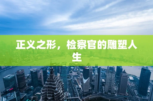 正义之形，检察官的雕塑人生