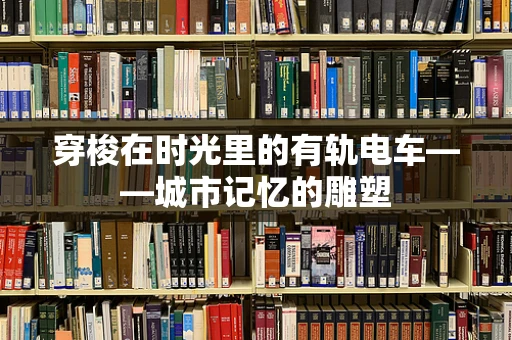 穿梭在时光里的有轨电车——城市记忆的雕塑