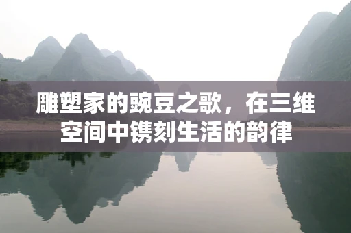 雕塑家的豌豆之歌，在三维空间中镌刻生活的韵律