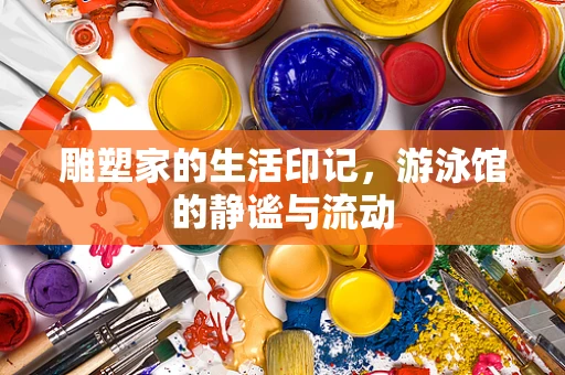 雕塑家的生活印记，游泳馆的静谧与流动