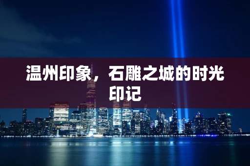 温州印象，石雕之城的时光印记