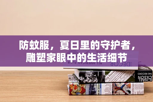 防蚊服，夏日里的守护者，雕塑家眼中的生活细节