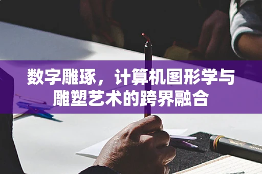 数字雕琢，计算机图形学与雕塑艺术的跨界融合