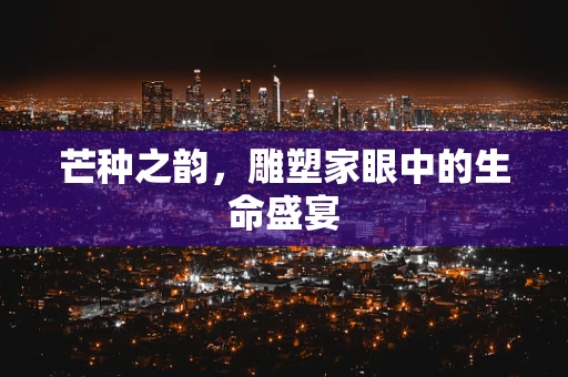 芒种之韵，雕塑家眼中的生命盛宴
