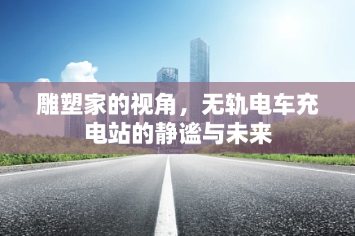 雕塑家的视角，无轨电车充电站的静谧与未来