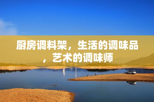 厨房调料架，生活的调味品，艺术的调味师