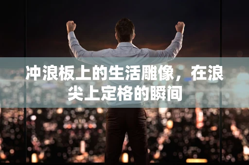 冲浪板上的生活雕像，在浪尖上定格的瞬间