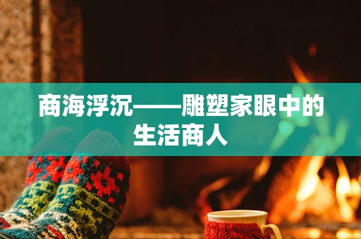 商海浮沉——雕塑家眼中的生活商人