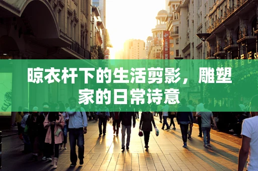晾衣杆下的生活剪影，雕塑家的日常诗意