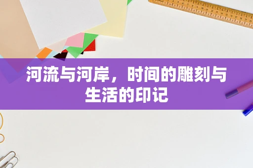 河流与河岸，时间的雕刻与生活的印记
