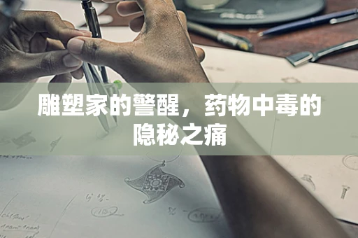 雕塑家的警醒，药物中毒的隐秘之痛
