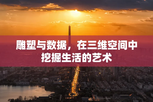 雕塑与数据，在三维空间中挖掘生活的艺术
