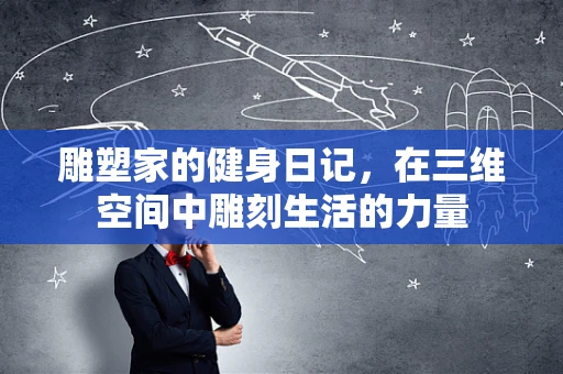 雕塑家的健身日记，在三维空间中雕刻生活的力量