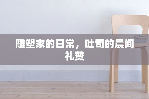 雕塑家的日常，吐司的晨间礼赞
