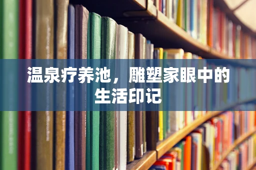温泉疗养池，雕塑家眼中的生活印记