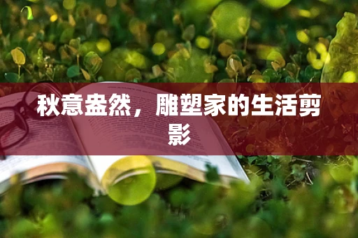 秋意盎然，雕塑家的生活剪影