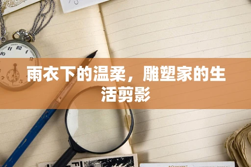 雨衣下的温柔，雕塑家的生活剪影