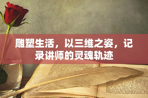雕塑生活，以三维之姿，记录讲师的灵魂轨迹