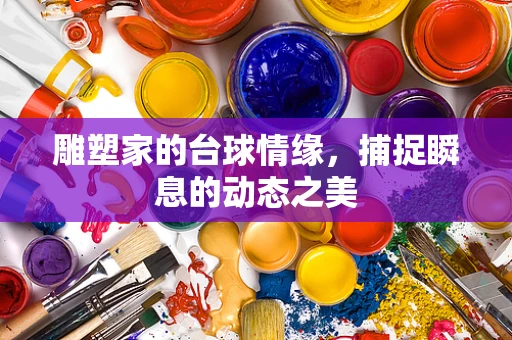雕塑家的台球情缘，捕捉瞬息的动态之美
