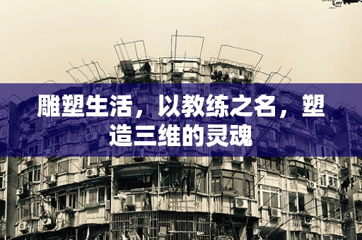 雕塑生活，以教练之名，塑造三维的灵魂
