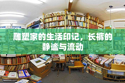 雕塑家的生活印记，长裤的静谧与流动