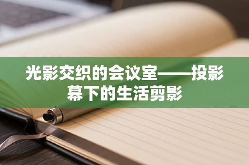 光影交织的会议室——投影幕下的生活剪影
