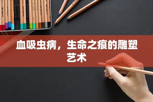 血吸虫病，生命之痕的雕塑艺术