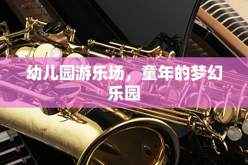幼儿园游乐场，童年的梦幻乐园