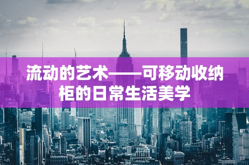 流动的艺术——可移动收纳柜的日常生活美学