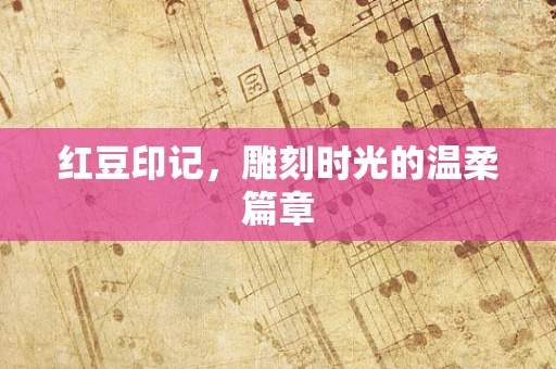 红豆印记，雕刻时光的温柔篇章