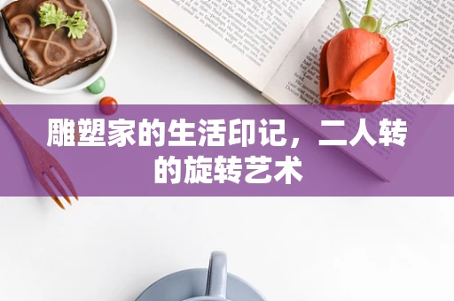 雕塑家的生活印记，二人转的旋转艺术